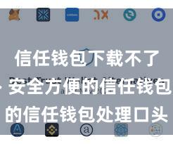 信任钱包下载不了怎么办 安全方便的信任钱包处理口头