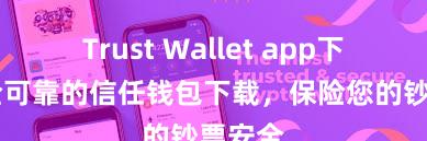 Trust Wallet app下载 安全可靠的信任钱包下载，保险您的钞票安全