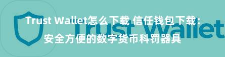 Trust Wallet怎么下载 信任钱包下载：安全方便的数字货币科罚器具