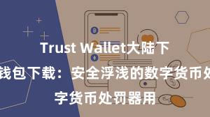 Trust Wallet大陆下载 信任钱包下载：安全浮浅的数字货币处罚器用