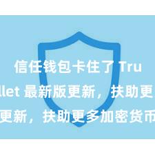 信任钱包卡住了 Trust Wallet 最新版更新，扶助更多加密货币类型