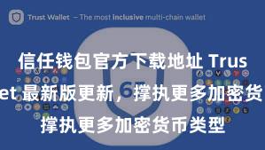 信任钱包官方下载地址 Trust Wallet 最新版更新，撑执更多加密货币类型