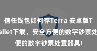 信任钱包如何存Terra 安卓版Trust Wallet下载，安全方便的数字钞票处置器具!