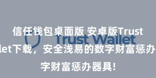 信任钱包桌面版 安卓版Trust Wallet下载，安全浅易的数字财富惩办器具!