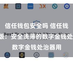 信任钱包安全吗 信任钱包iOS版：安全浅薄的数字金钱处治器用
