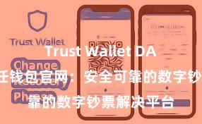 Trust Wallet DApp使用 信任钱包官网：安全可靠的数字钞票解决平台